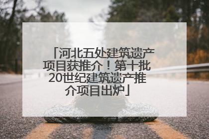 河北五处建筑遗产项目获推介！第十批20世纪建筑遗产推介项目出炉