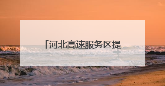 河北高速服务区提质升级 打造“美好冀驿”新名片