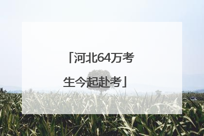 河北64万考生今起赴考