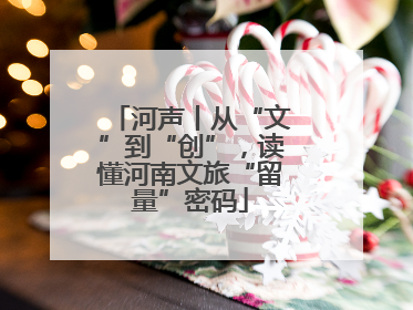 河声丨从“文”到“创”，读懂河南文旅“留量”密码