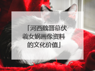 河西魏晋墓伏羲女娲画像资料的文化价值