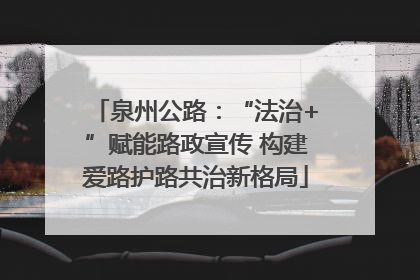 泉州公路：“法治+”赋能路政宣传 构建爱路护路共治新格局
