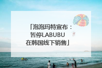 泡泡玛特宣布：暂停LABUBU在韩国线下销售