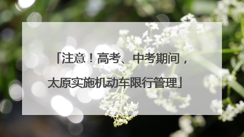 注意！高考、中考期间，太原实施机动车限行管理