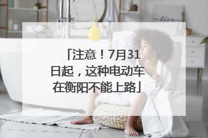 注意！7月31日起，这种电动车在衡阳不能上路