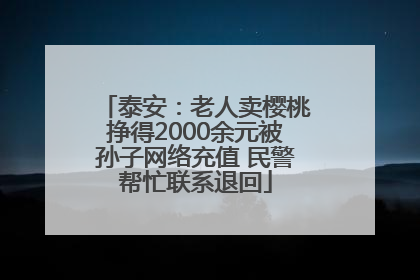 泰安：老人卖樱桃挣得2000余元被孙子网络充值 民警帮忙联系退回