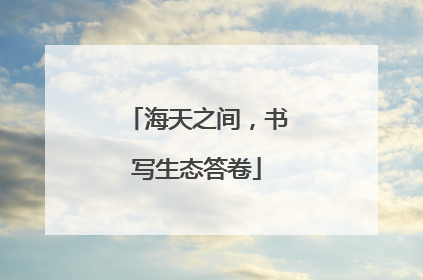 海天之间，书写生态答卷