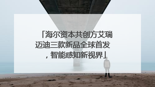 海尔资本共创方艾瑞迈迪三款新品全球首发，智能感知新视界
