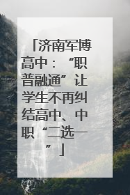 济南军博高中：“职普融通”让学生不再纠结高中、中职“二选一”