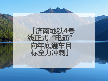 济南地铁4号线正式“电通” 向年底通车目标全力冲刺