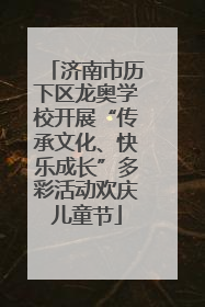 济南市历下区龙奥学校开展“传承文化、快乐成长”多彩活动欢庆儿童节