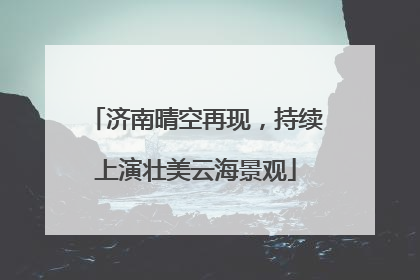 济南晴空再现，持续上演壮美云海景观