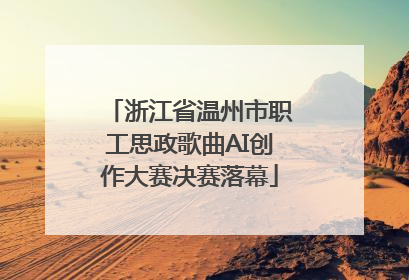 浙江省温州市职工思政歌曲AI创作大赛决赛落幕