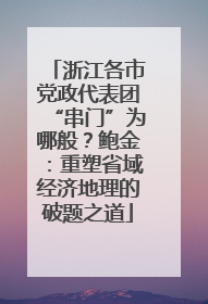 浙江各市党政代表团“串门”为哪般？鲍金：重塑省域经济地理的破题之道
