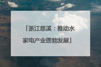 浙江慈溪：推动水家电产业蓬勃发展