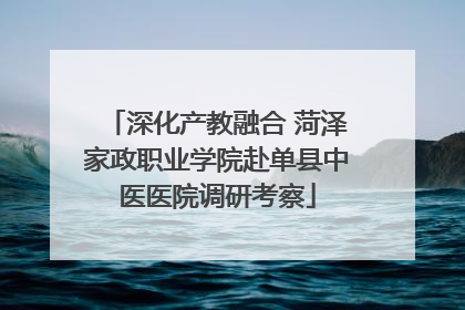 深化产教融合 菏泽家政职业学院赴单县中医医院调研考察