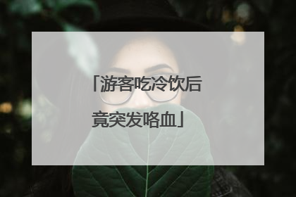 游客吃冷饮后竟突发咯血