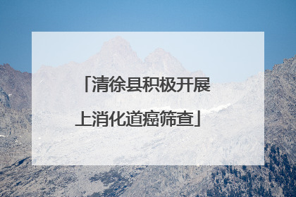 清徐县积极开展上消化道癌筛查