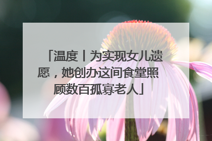温度丨为实现女儿遗愿，她创办这间食堂照顾数百孤寡老人