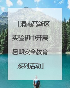 渭南高新区实验初中开展暑期安全教育系列活动