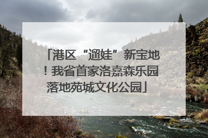 港区“遛娃”新宝地！我省首家洛嘉森乐园落地苑城文化公园