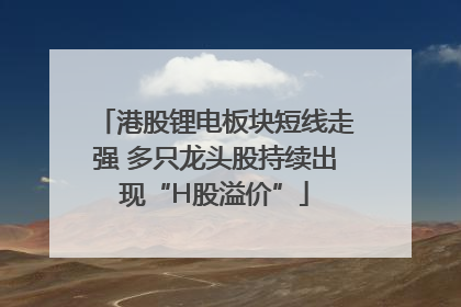 港股锂电板块短线走强 多只龙头股持续出现“H股溢价”