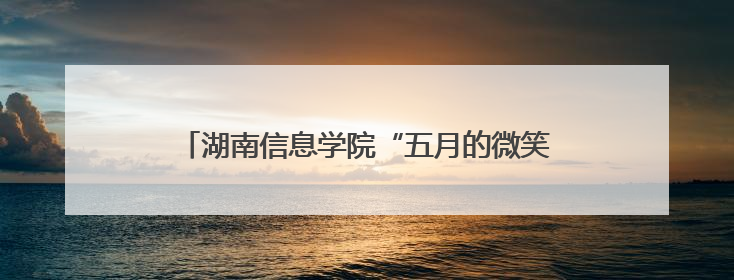 湖南信息学院“五月的微笑”音乐会唱响长沙音乐厅