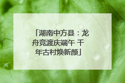 湖南中方县：龙舟竞渡庆端午 千年古村焕新颜