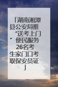 湖南湘潭县公安局推“送考上门”便民服务 26名考生家门口考取保安员证