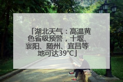 湖北天气：高温黄色省级预警，十堰、襄阳、随州、宜昌等地可达39℃