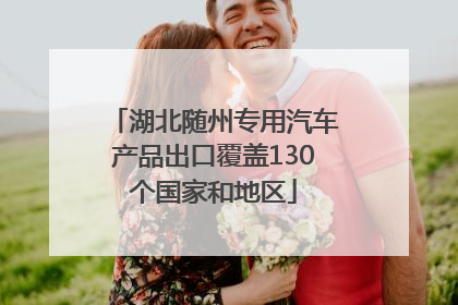 湖北随州专用汽车产品出口覆盖130个国家和地区