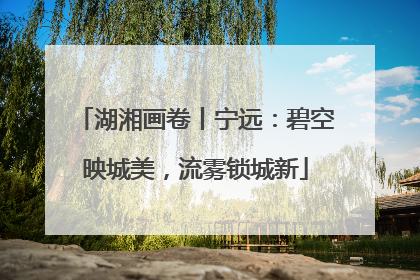 湖湘画卷丨宁远：碧空映城美，流雾锁城新