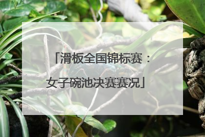 滑板全国锦标赛：女子碗池决赛赛况