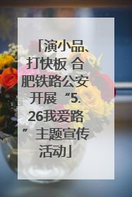 演小品、打快板 合肥铁路公安开展“5.26我爱路”主题宣传活动