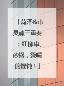 菏泽夜市灵魂三重奏：红柳串、砂锅，烫嘴的馄饨！