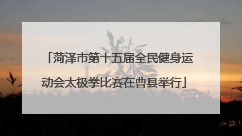 菏泽市第十五届全民健身运动会太极拳比赛在曹县举行