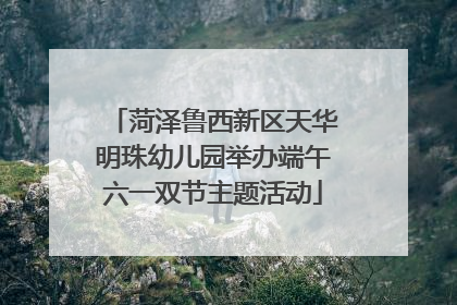 菏泽鲁西新区天华明珠幼儿园举办端午六一双节主题活动