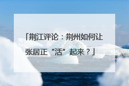 荆江评论：荆州如何让张居正“活”起来？