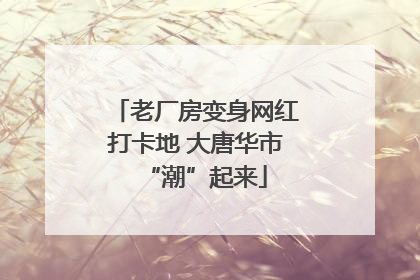 老厂房变身网红打卡地 大唐华市“潮”起来