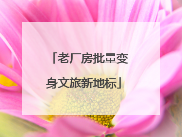 老厂房批量变身文旅新地标