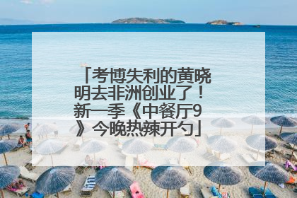 考博失利的黄晓明去非洲创业了！新一季《中餐厅9》今晚热辣开勺