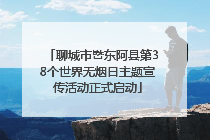 聊城市暨东阿县第38个世界无烟日主题宣传活动正式启动