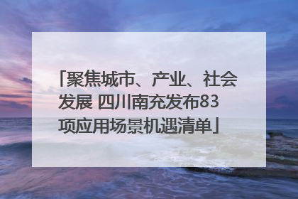 聚焦城市、产业、社会发展 四川南充发布83项应用场景机遇清单