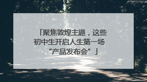 聚焦敦煌主题，这些初中生开启人生第一场“产品发布会”