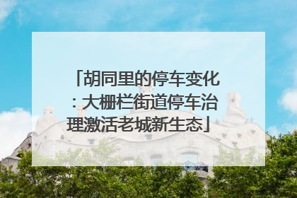 胡同里的停车变化：大栅栏街道停车治理激活老城新生态