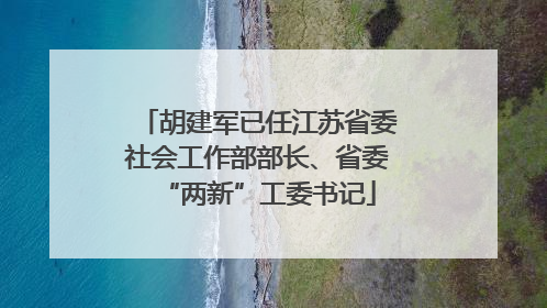 胡建军已任江苏省委社会工作部部长、省委“两新”工委书记