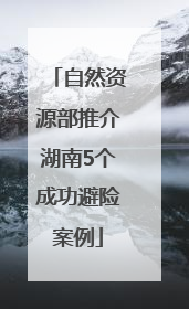 自然资源部推介湖南5个成功避险案例