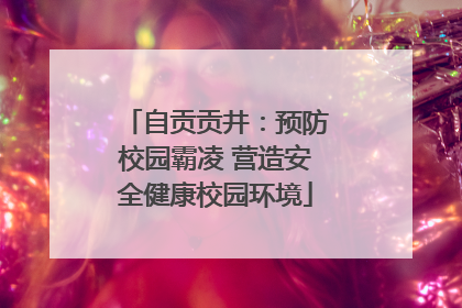 自贡贡井：预防校园霸凌 营造安全健康校园环境