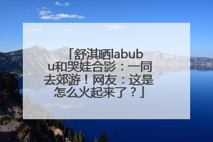舒淇晒labubu和哭娃合影：一同去郊游！网友：这是怎么火起来了？