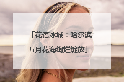 花语冰城：哈尔滨五月花海绚烂绽放